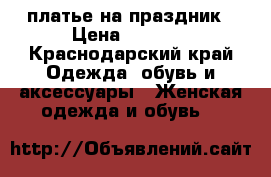 платье на праздник › Цена ­ 2 000 - Краснодарский край Одежда, обувь и аксессуары » Женская одежда и обувь   